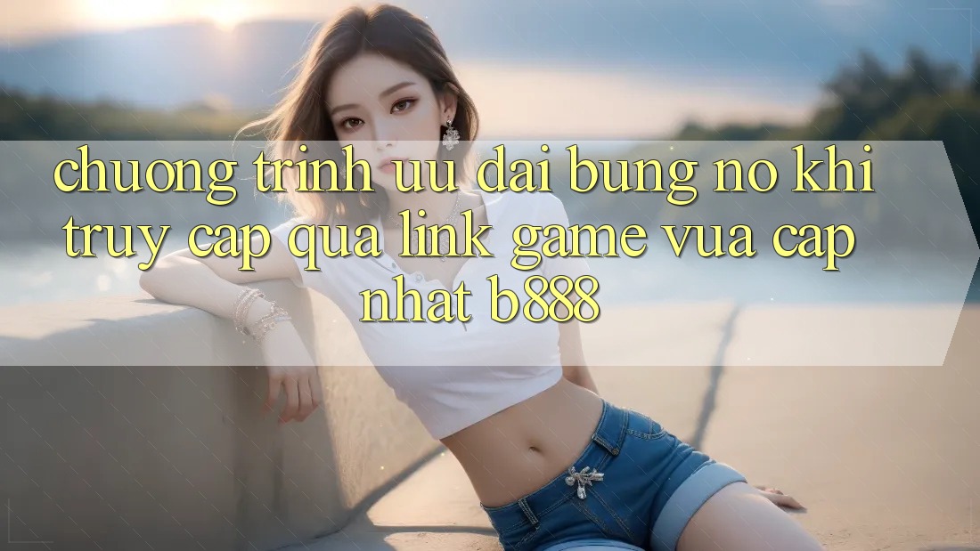Chương trình ưu đãi bùng nổ khi truy cập qua Link Game Vừa cập nhật b888