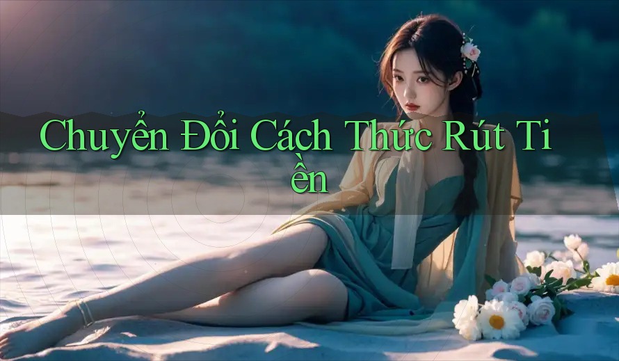 Chuyển Đổi Cách Thức Rút Tiền