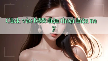 click vào b888 điện thoại hiện nay