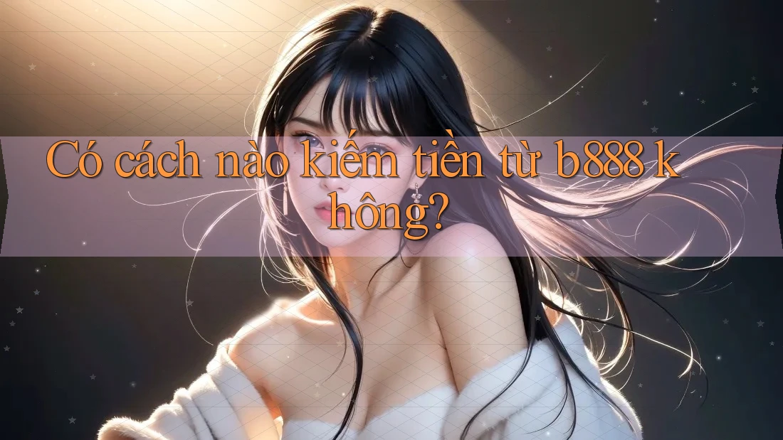 Có cách nào kiếm tiền từ b888 không? Có cách nào kiếm tiền từ b888 không?