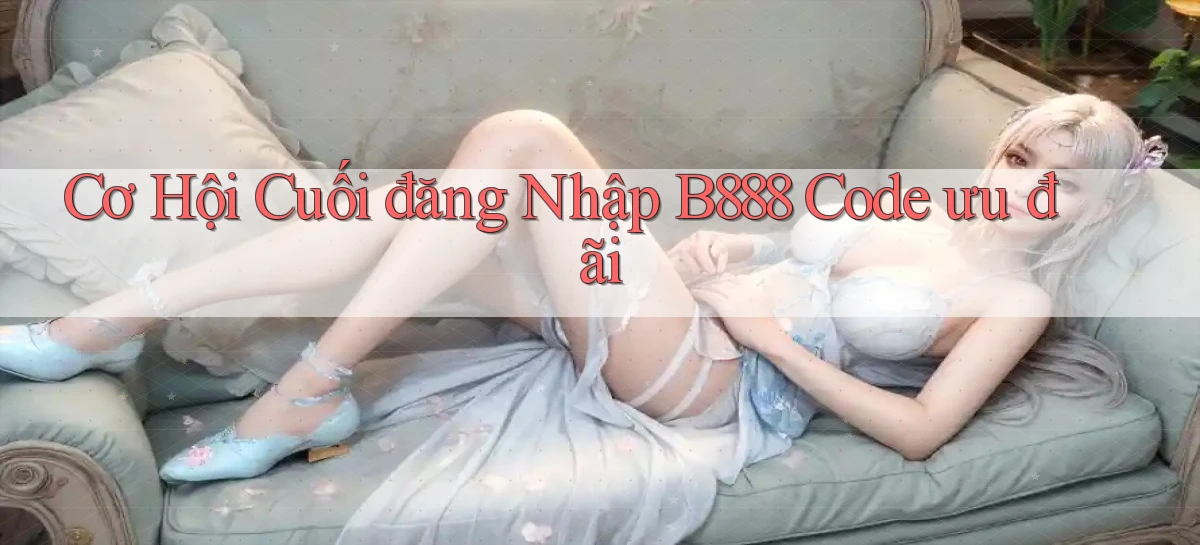 cơ hội cuối đăng nhập b888 code ưu đãi