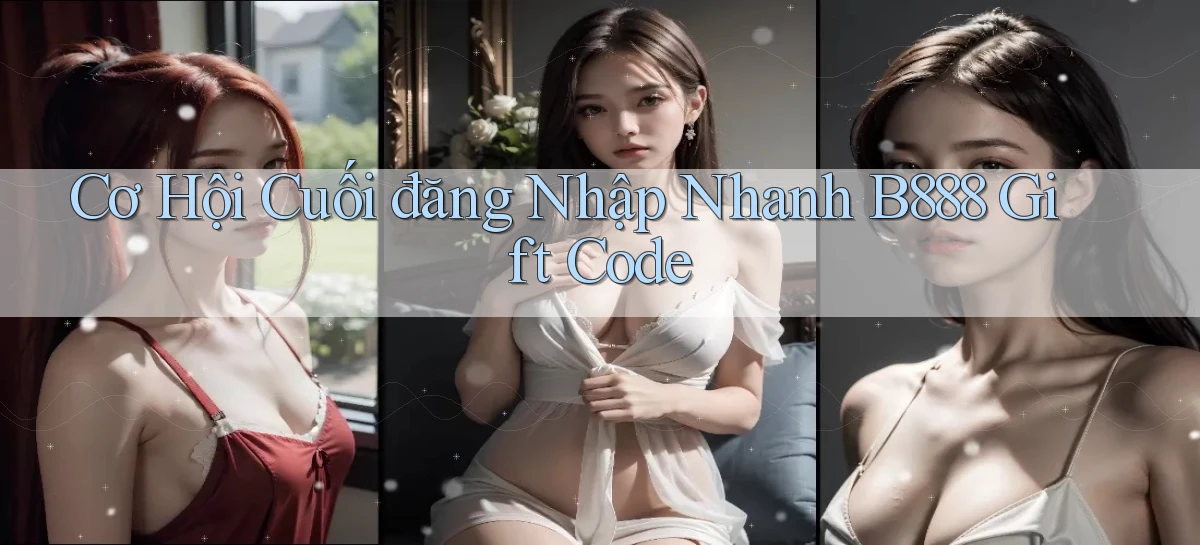cơ hội cuối đăng nhập nhanh b888 gift code
