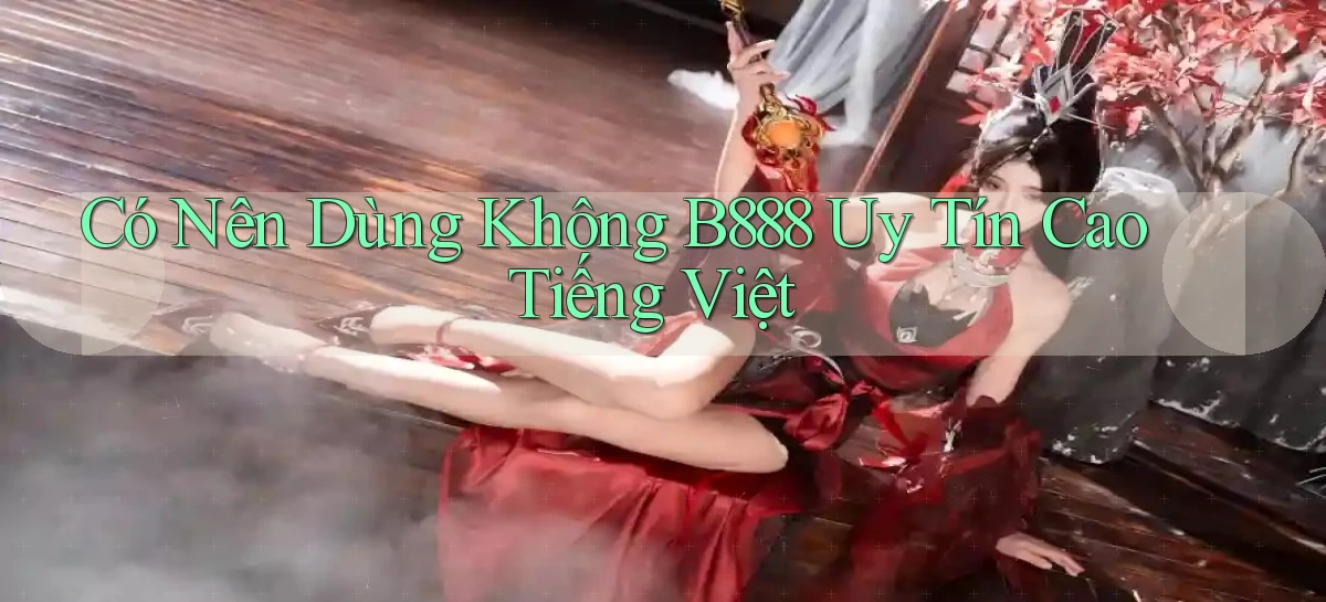 có nên dùng không b888 uy tín cao tiếng việt