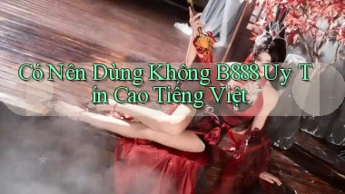 có nên dùng không b888 uy tín cao tiếng việt