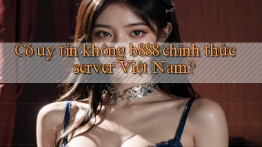 có uy tín không b888 chính thức server việt nam