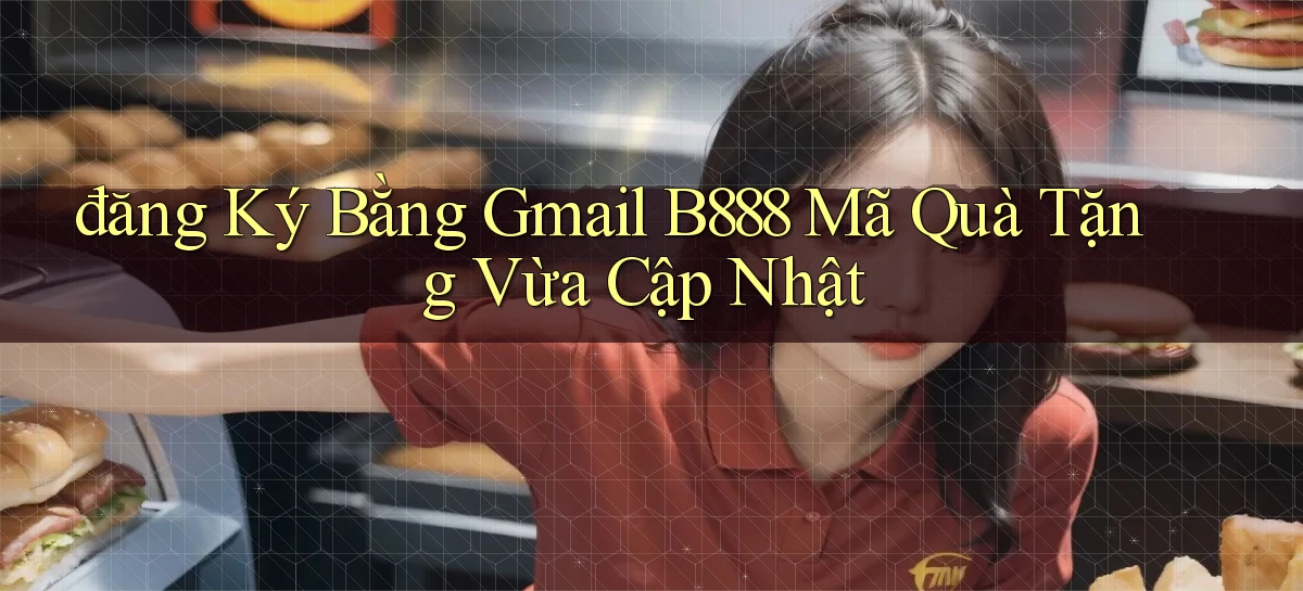 đăng ký bằng gmail b888 mã quà tặng vừa cập nhật