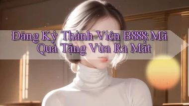 đăng ký thành viên b888 mã quà tặng vừa ra mắt