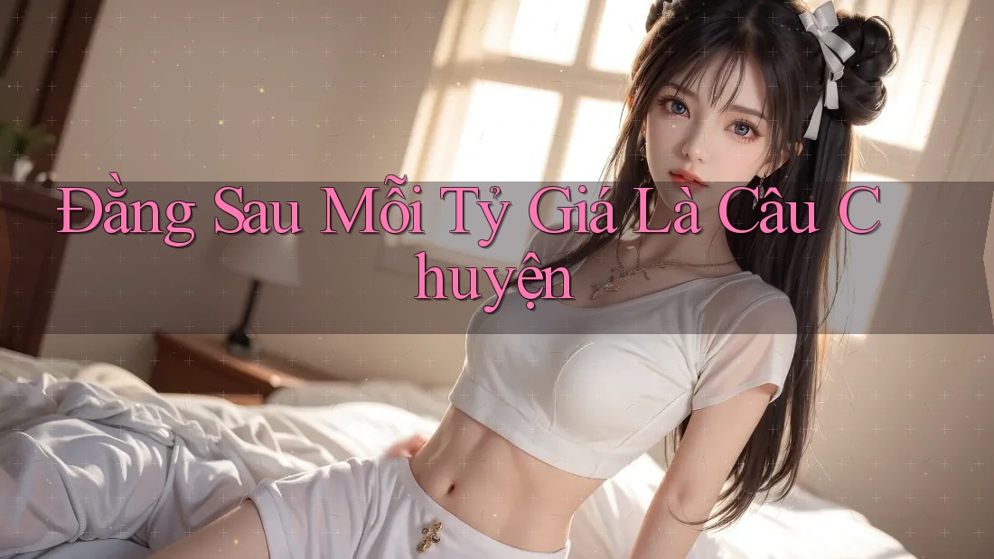 Đằng Sau Mỗi Tỷ Giá Là Câu Chuyện Đằng Sau Mỗi Tỷ Giá Là Câu Chuyện
