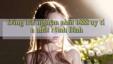 đáng trải nghiệm nhất b888 uy tín nhất Ninh Bình