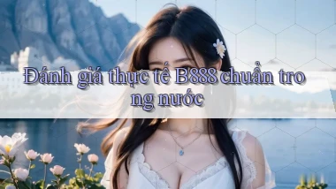 đánh giá thực tế b888 chuẩn trong nước