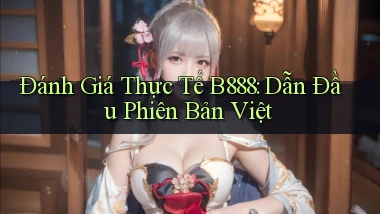 đánh giá thực tế b888 dẫn đầu phiên bản việt