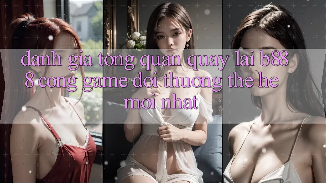 Đánh giá tổng quan quay lại b888 – Cổng game đổi thưởng thế hệ mới nhất Đánh giá tổng quan quay lại b888 – Cổng game đổi thưởng thế hệ mới nhất