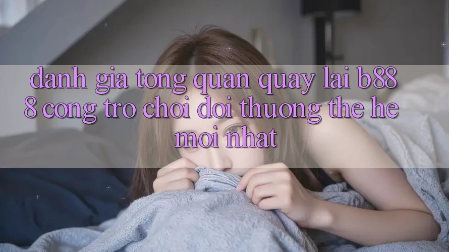 Đánh giá tổng quan quay lại b888 – Cổng trò chơi đổi thưởng thế hệ mới nhất Đánh giá tổng quan quay lại b888 – Cổng trò chơi đổi thưởng thế hệ mới nhất