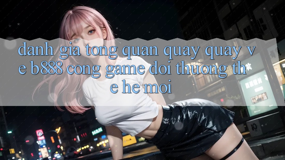 Đánh giá tổng quan quay quay về b888 – Cổng game đổi thưởng thế hệ mới Đánh giá tổng quan quay quay về b888 – Cổng game đổi thưởng thế hệ mới