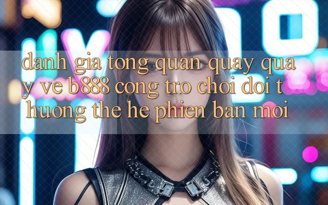 Đánh giá tổng quan quay quay về b888 – Cổng trò chơi đổi thưởng thế hệ phiên bản mới Đánh giá tổng quan quay quay về b888 – Cổng trò chơi đổi thưởng thế hệ phiên bản mới