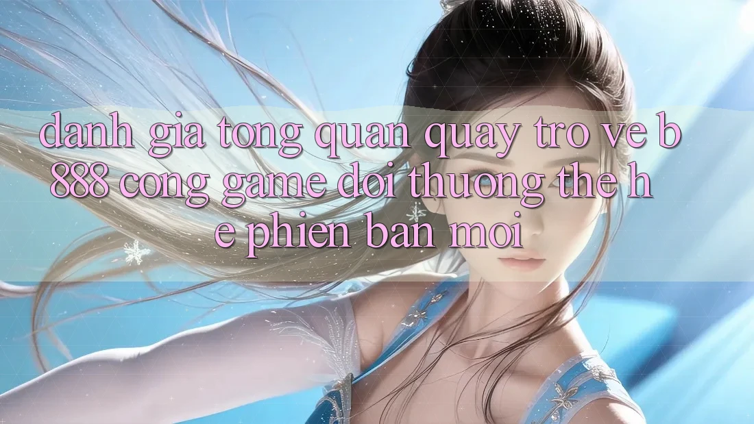 Đánh giá tổng quan quay trở về b888 – Cổng game đổi thưởng thế hệ phiên bản mới Đánh giá tổng quan quay trở về b888 – Cổng game đổi thưởng thế hệ phiên bản mới