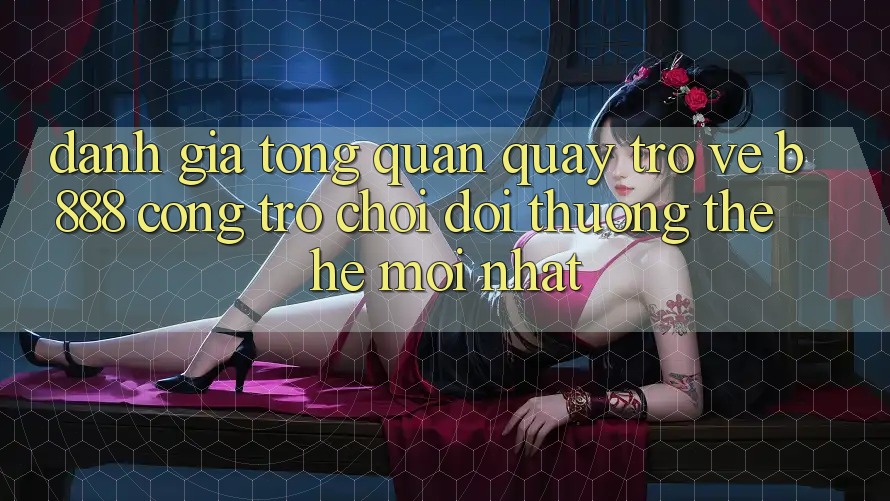 Đánh giá tổng quan quay trở về b888 – Cổng trò chơi đổi thưởng thế hệ mới nhất Đánh giá tổng quan quay trở về b888 – Cổng trò chơi đổi thưởng thế hệ mới nhất