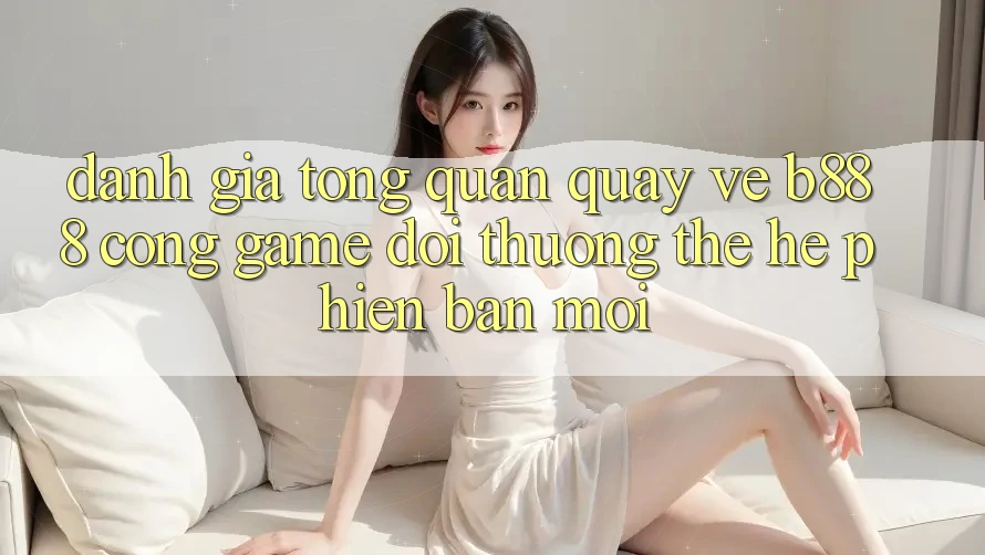 Đánh giá tổng quan quay về b888 – Cổng game đổi thưởng thế hệ phiên bản mới Đánh giá tổng quan quay về b888 – Cổng game đổi thưởng thế hệ phiên bản mới