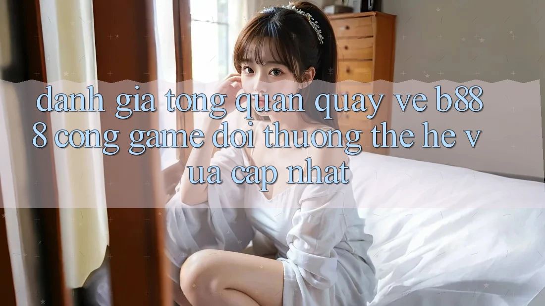 Đánh giá tổng quan quay về b888 – Cổng game đổi thưởng thế hệ vừa cập nhật Đánh giá tổng quan quay về b888 – Cổng game đổi thưởng thế hệ vừa cập nhật