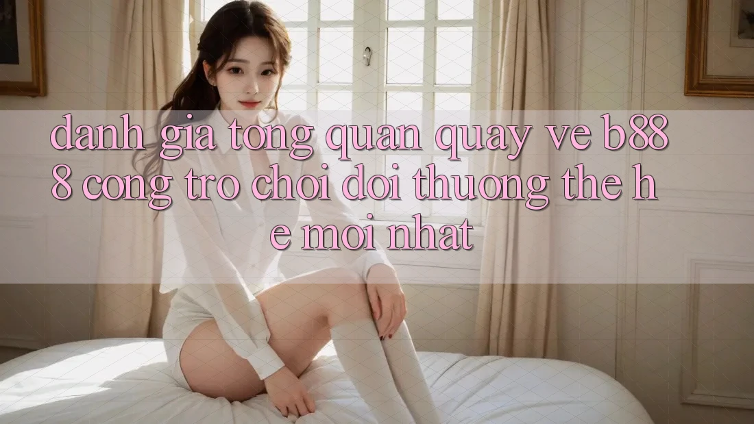 Đánh giá tổng quan quay về b888 – Cổng trò chơi đổi thưởng thế hệ mới nhất Đánh giá tổng quan quay về b888 – Cổng trò chơi đổi thưởng thế hệ mới nhất
