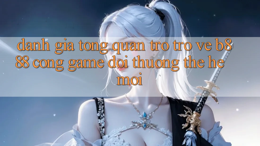 Đánh giá tổng quan trở trở về b888 – Cổng game đổi thưởng thế hệ mới