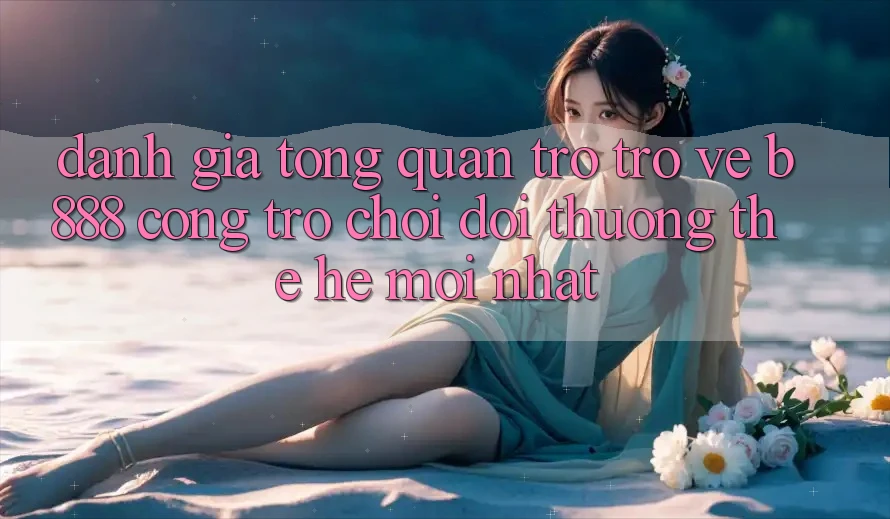 Đánh giá tổng quan trở trở về b888 – Cổng trò chơi đổi thưởng thế hệ mới nhất Đánh giá tổng quan trở trở về b888 – Cổng trò chơi đổi thưởng thế hệ mới nhất
