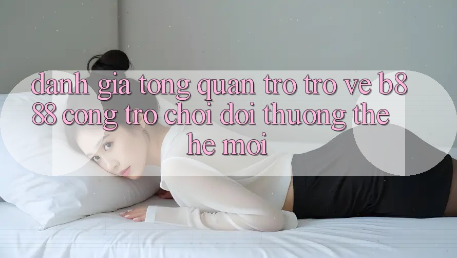 Đánh giá tổng quan trở trở về b888 – Cổng trò chơi đổi thưởng thế hệ mới Đánh giá tổng quan trở trở về b888 – Cổng trò chơi đổi thưởng thế hệ mới