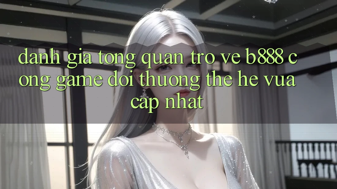 Đánh giá tổng quan trở về b888 – Cổng game đổi thưởng thế hệ vừa cập nhật Đánh giá tổng quan trở về b888 – Cổng game đổi thưởng thế hệ vừa cập nhật