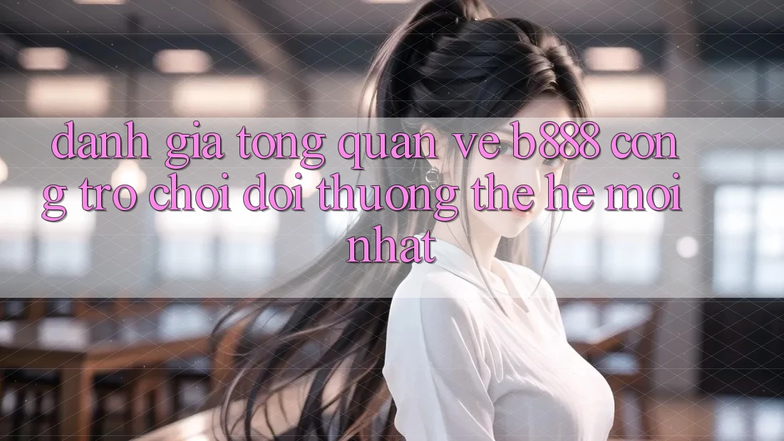 Đánh giá tổng quan về b888 – Cổng trò chơi đổi thưởng thế hệ mới nhất Đánh giá tổng quan về b888 – Cổng trò chơi đổi thưởng thế hệ mới nhất