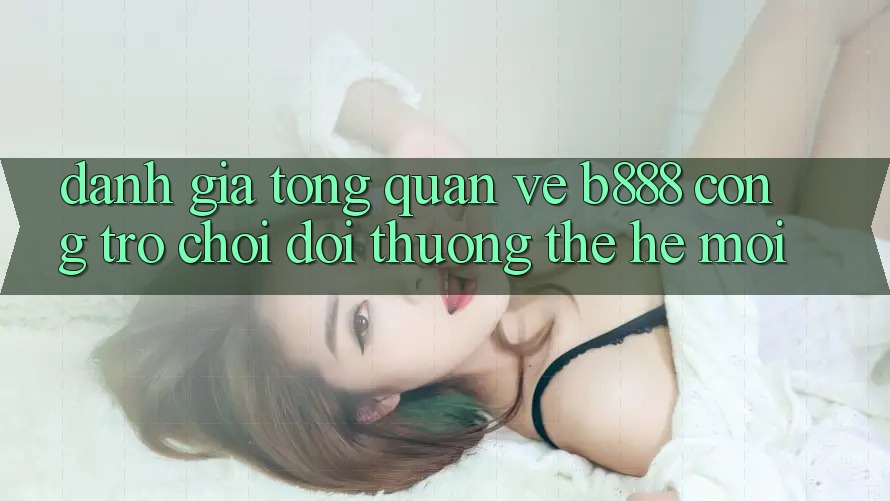 Đánh giá tổng quan về b888 – Cổng trò chơi đổi thưởng thế hệ mới Đánh giá tổng quan về b888 – Cổng trò chơi đổi thưởng thế hệ mới