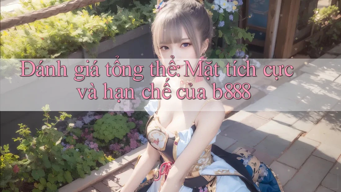 Đánh giá tổng thể: Mặt tích cực và hạn chế của b888