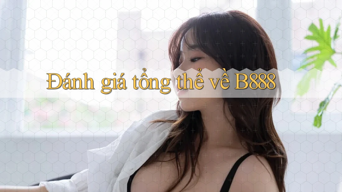 Đánh giá tổng thể về b888 Đánh giá tổng thể về b888