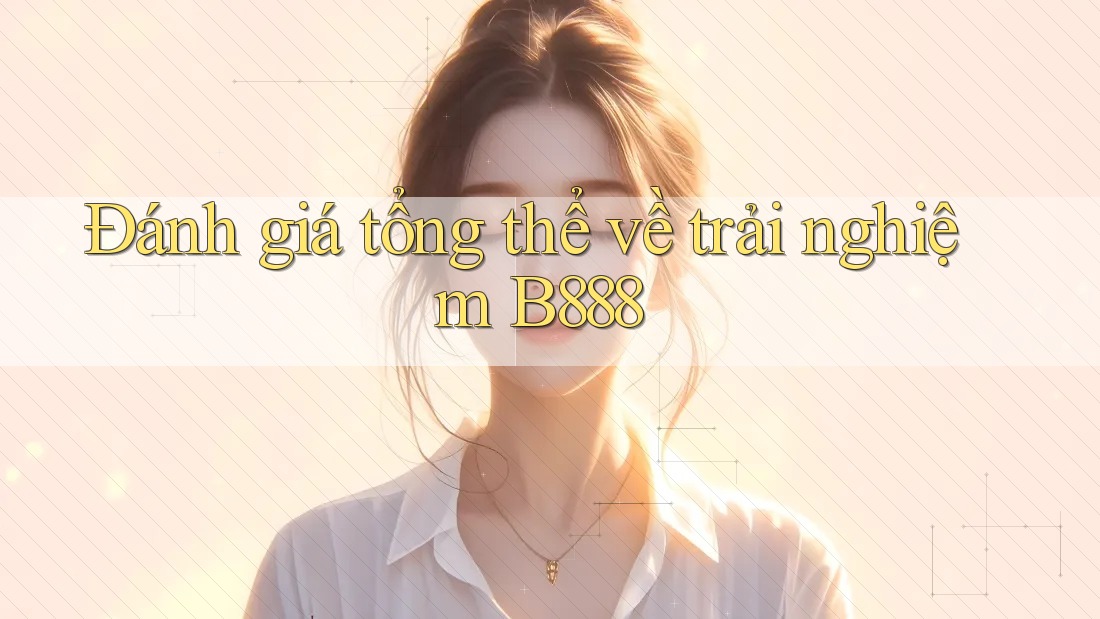 Đánh giá tổng thể về trải nghiệm B888
