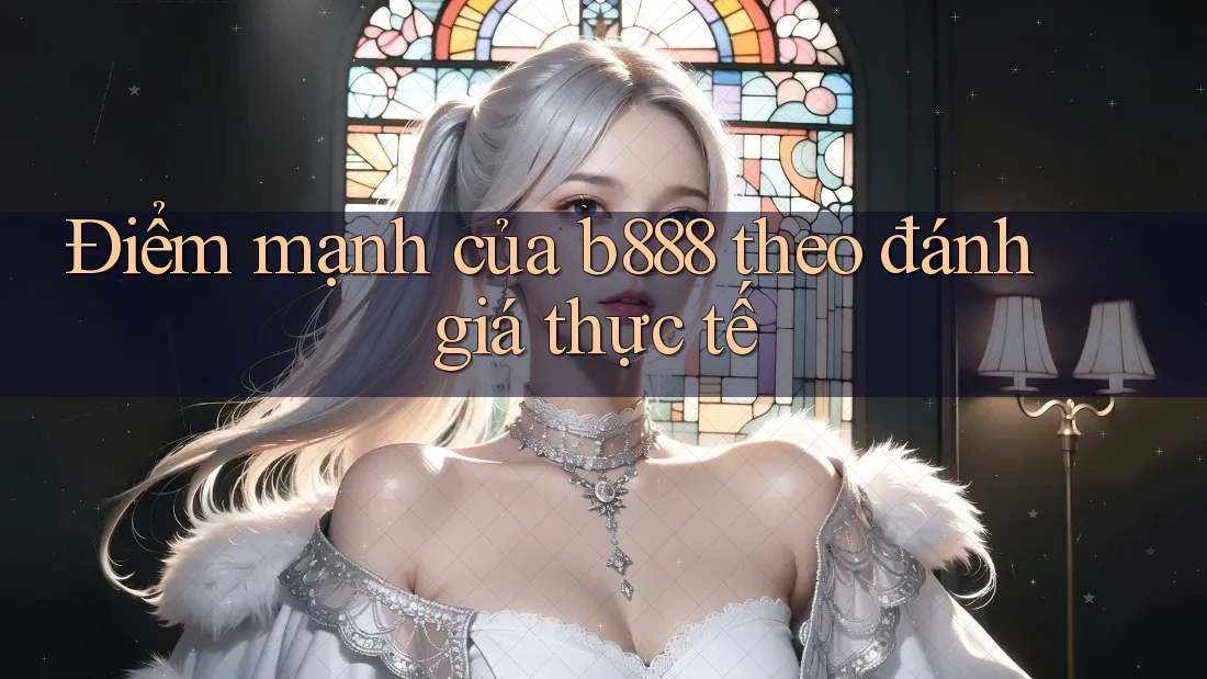 Điểm mạnh của b888 theo đánh giá thực tế Điểm mạnh của b888 theo đánh giá thực tế