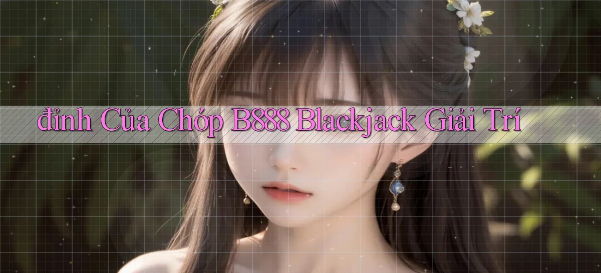 đỉnh của chóp b888 blackjack giải trí