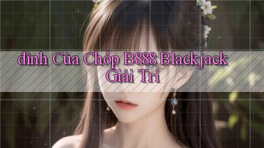 đỉnh của chóp b888 blackjack giải trí