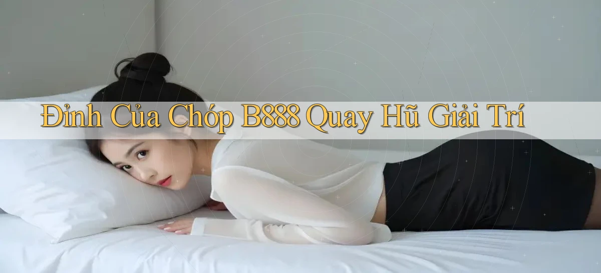 đỉnh của chóp b888 quay hũ giải trí