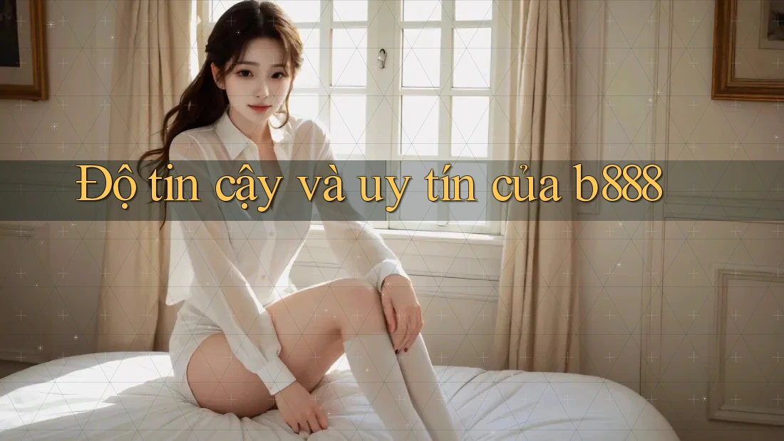 Độ tin cậy và uy tín của b888 Độ tin cậy và uy tín của b888