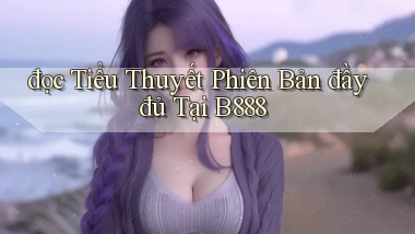 đọc tiểu thuyết phiên bản đầy đủ tại b888