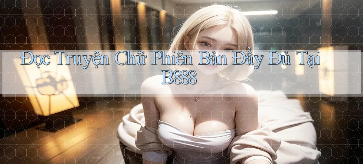 đọc truyện chữ phiên bản đầy đủ tại b888