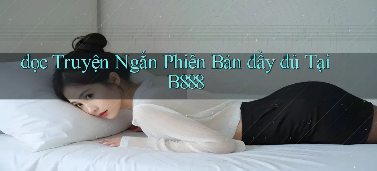 đọc truyện ngắn phiên bản đầy đủ tại b888
