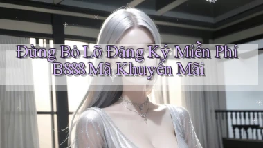 đừng bỏ lỡ đăng ký miễn phí b888 mã khuyến mãi