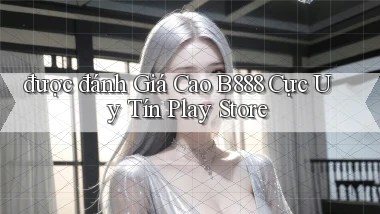 được đánh giá cao b888 cực uy tín play store