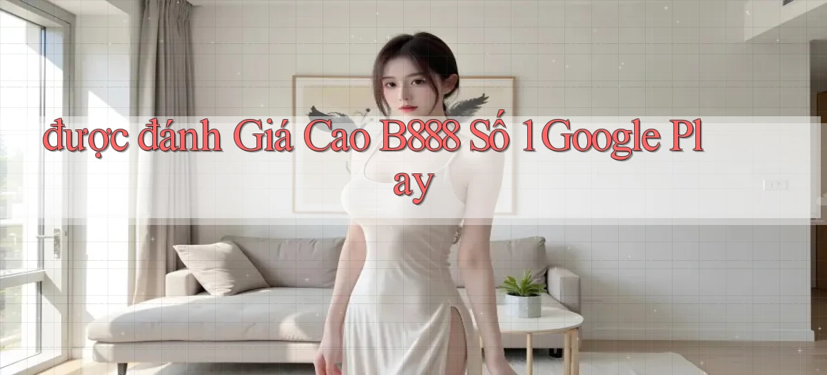 được đánh giá cao b888 số 1 google play