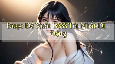 được đề xuất b888 tốt nhất di động