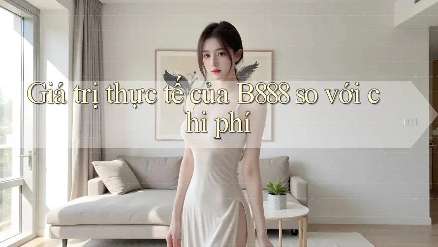 Giá trị thực tế của B888 so với chi phí