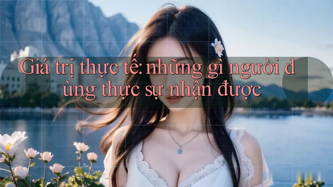 Giá trị thực tế: những gì người dùng thực sự nhận được