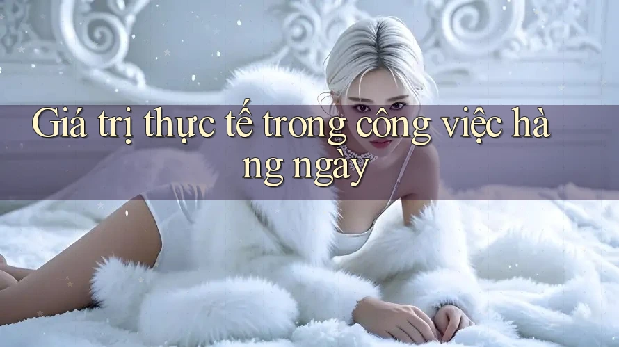 Giá trị thực tế trong công việc hàng ngày Giá trị thực tế trong công việc hàng ngày