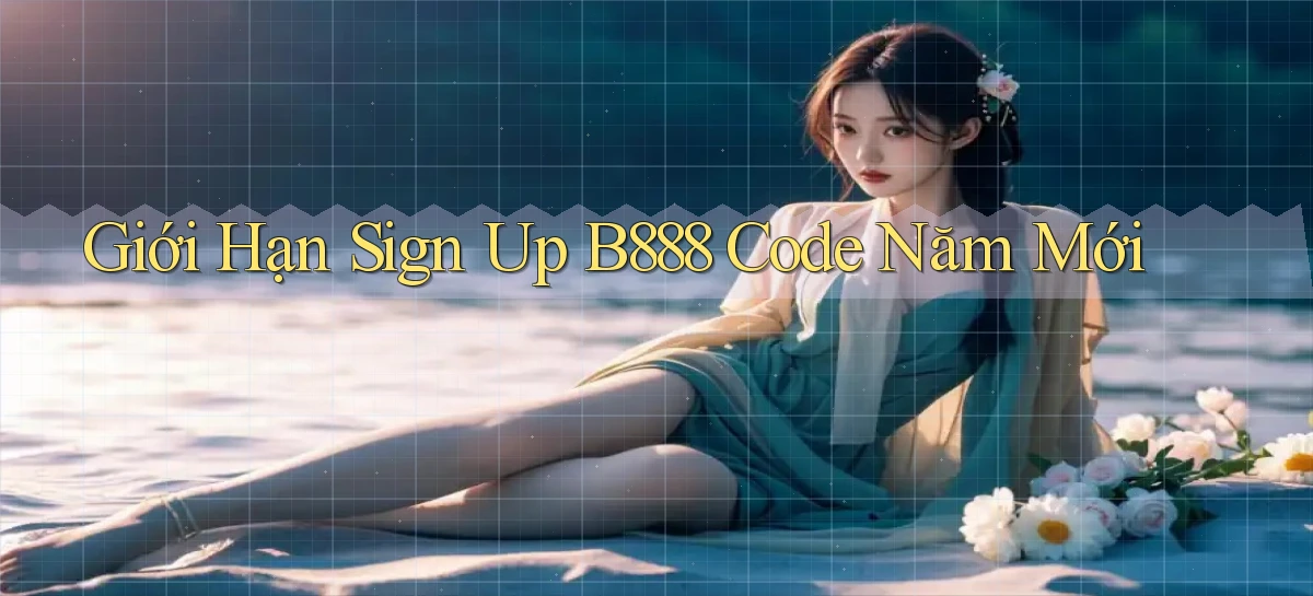 giới hạn sign up b888 code năm mới