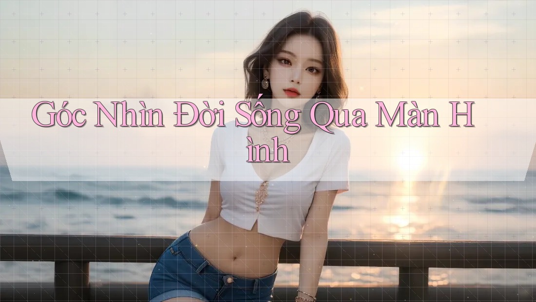Góc Nhìn Đời Sống Qua Màn Hình